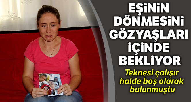 Eşinin dönmesini gözyaşları içinde bekliyor