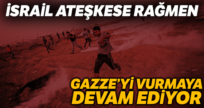 İsrail ateşkese rağmen Gazze’yi vurmaya devam ediyor
