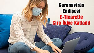Koronovirüs Endişesi E-Ticarette Ciroyu İkiye Katladı!