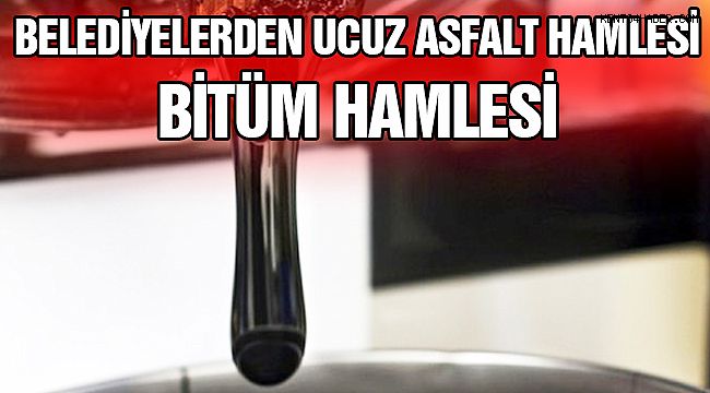 Belediyelerden Asfalt Hamlesi! Ucuz Bitüm!