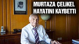 Ünlü İş İnsanı ve Siyasetçi Murtaza Çelikel Hayatını Kaybetti