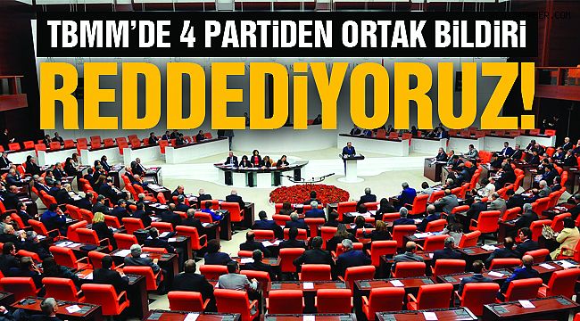 TBMM'de 4 Partiden Ortak Bildiri: "Reddediyoruz"