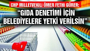 Gürer: “Gıda Denetimi İçin Belediyelere Yetki Verilsin”