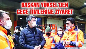 Başkan Yüksel’den Karla Mücadele Timlerine Gece Ziyareti