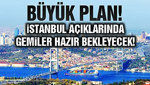 İstanbul Açıklarında Gemiler Hazır Bekleyecek!