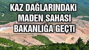 Kaz Dağlarındaki Maden Sahası Bakanlığa Geçti