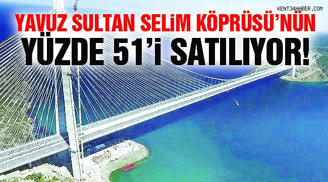 Yavuz Sultan Selim Köprüsü'nün Yüzde 51'i Satılıyor