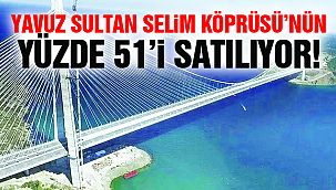 Yavuz Sultan Selim Köprüsü’nün Yüzde 51’i Satılıyor