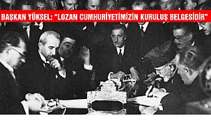 Başkan Yüksel; “ Lozan, Cumhuriyetimizin Kuruluş Belgesidir”