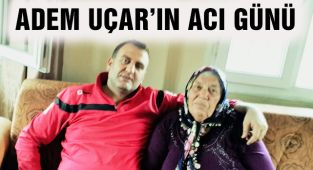 Adem Uçar'ın Acı Günü