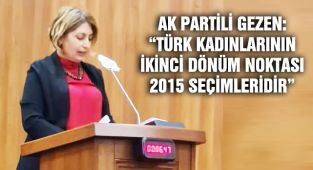 AK Partili Gezen: “Türk Kadınlarının İkinci Dönüm Noktası 2015 Seçimleridir”
