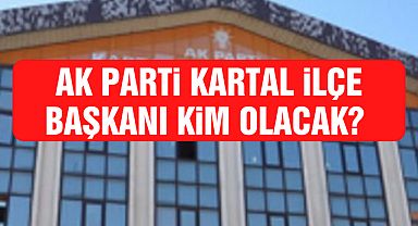 AK Parti Kartal İlçe Başkanı kim olacak?