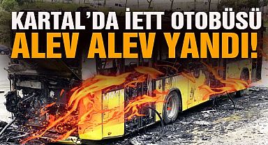 Kartal’da İETT otobüsü alev alev yandı