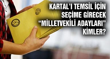 Kartal’ı temsil için seçime girecek “Milletvekili Adayları” kimler?