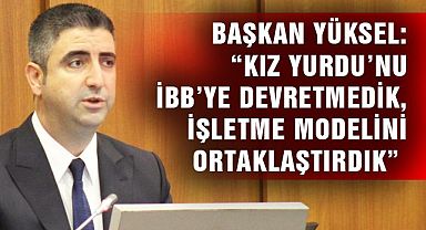 Başkan Yüksel: “Kız Yurdu’nu İBB’ye devretmedik, işletme modelini ortaklaştırdık”