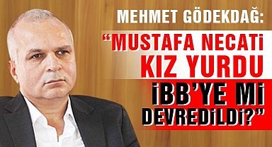 Mehmet Ergin Gödekdağ: “Mustafa Necati Kız Yurdu İBB’ye mi devredildi?”