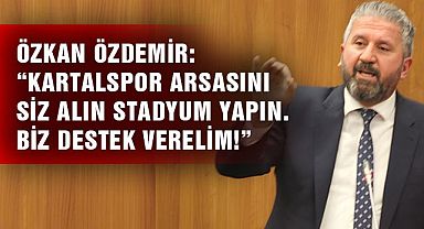 Özkan Özdemir: “Kartalspor arsasını siz alın stadyum yapın.Biz destek verelim!”