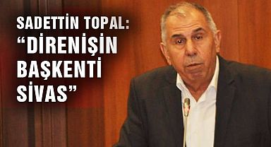 Sadettin Topal: “Direnişin Başkenti Sivas”