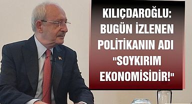 Kılıçdaroğlu: Bugün izlenen ekonomi politikalarının adı;