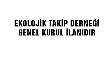 EKOLOJİK TAKİP DERNEĞİ OLAĞAN GENEL KURUL İLANI