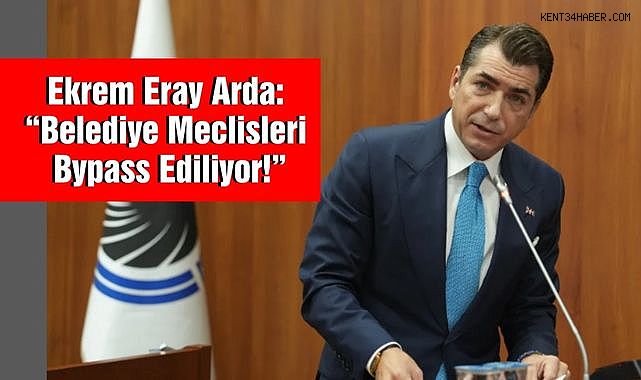 Ekrem Eray Arda: “Belediye Meclisleri Bypass Ediliyor!”