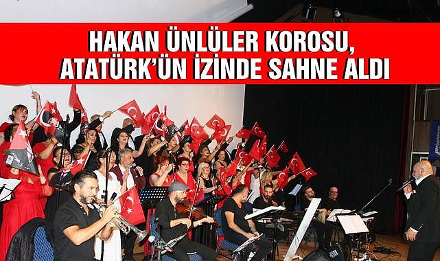 Hakan Ünlüler Korosu, Atatürk’ün İzinde Sahne Aldı